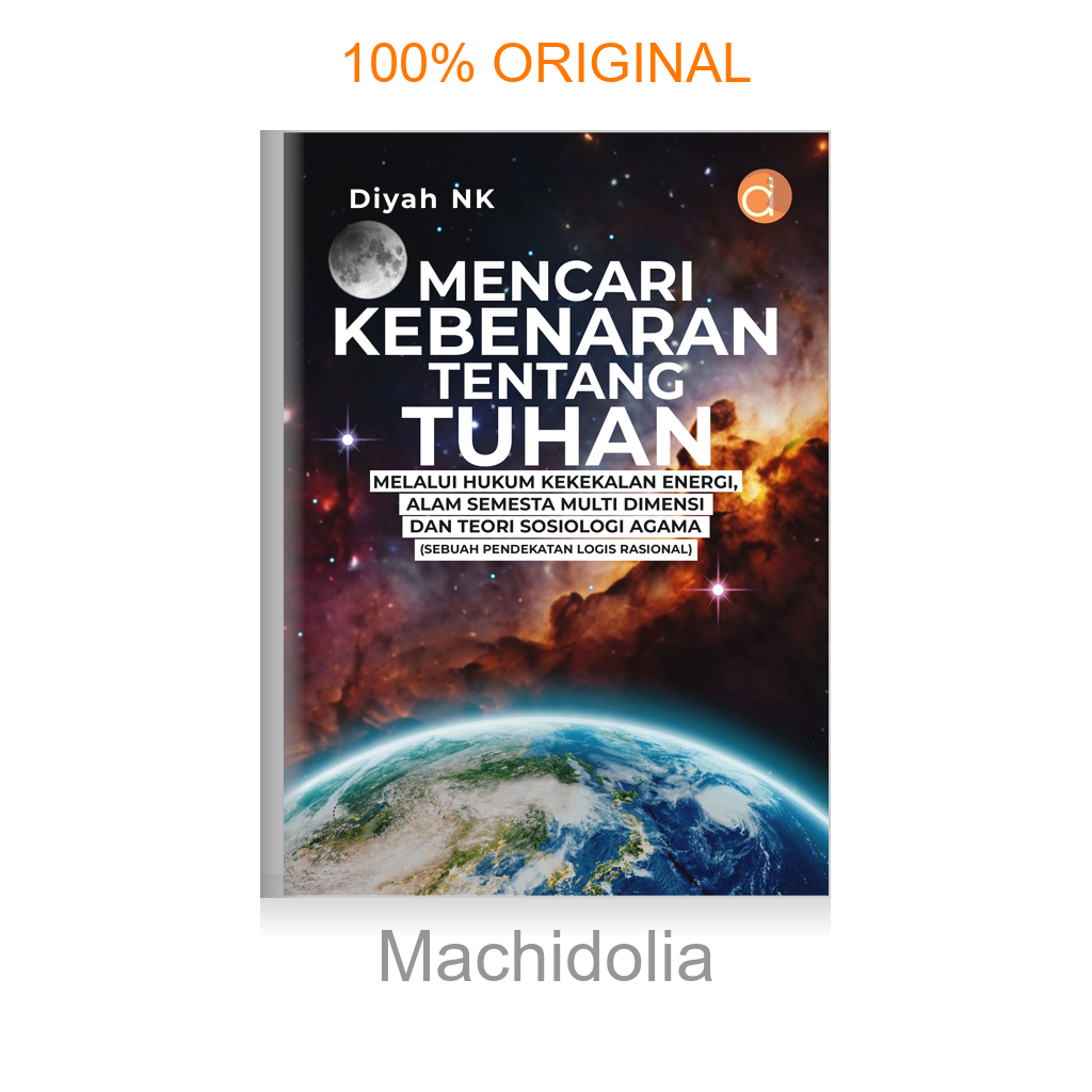 Buku Mencari Kebenaran Tentang Tuhan Melalui Hukum Kekekalan Energi, Alam Semesta Multi Dimensi dan Teori Sosiologi Agama (Sebuah Pendekatan Logis Rasional)